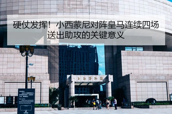 硬仗发挥！小西蒙尼对阵皇马连续四场送出助攻的关键意义